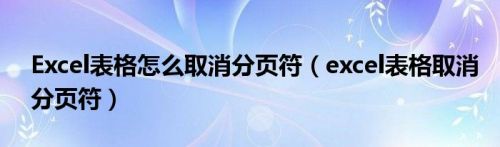 Excel表格怎么取消分页符（excel表格取消分页符）