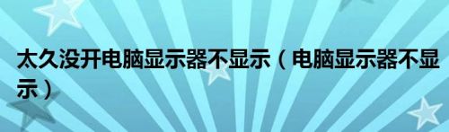 太久没开电脑显示器不显示（电脑显示器不显示）