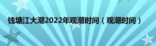 钱塘江大潮2022年观潮时间（观潮时间）