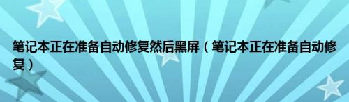 笔记本正在准备自动修复然后黑屏（笔记本正在准备自动修复）