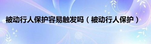 被动行人保护容易触发吗（被动行人保护）