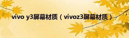 vivo y3屏幕材质（vivoz3屏幕材质）