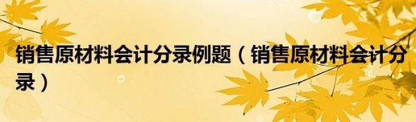 销售原材料会计分录例题（销售原材料会计分录）