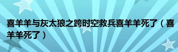 喜羊羊与灰太狼之跨时空救兵喜羊羊死了（喜羊羊死了）