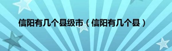 信阳有几个县级市（信阳有几个县）