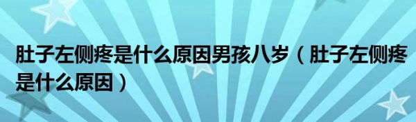 肚子左侧疼是什么原因男孩八岁（肚子左侧疼是什么原因）