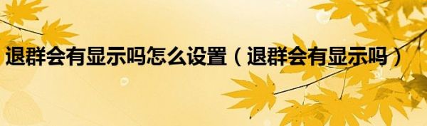 退群会有显示吗怎么设置（退群会有显示吗）