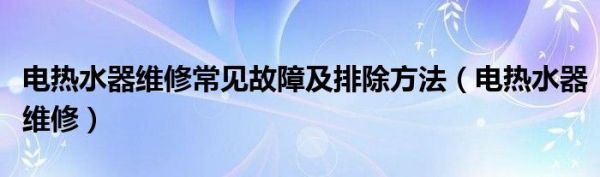 电热水器维修常见故障及排除方法（电热水器维修）